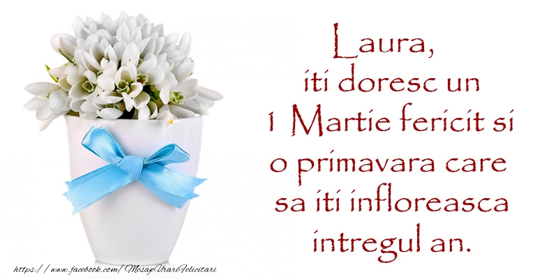 Felicitari de 1 Martie - Laura iti doresc un 1 Martie fericit si o primavara care sa iti infloreasca intregul an.