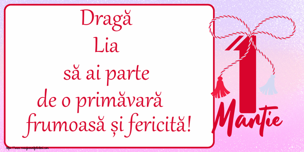 Felicitari de 1 Martie - Dragă Lia să ai parte de o primăvară frumoasă și fericită! ~ mărtișor cu 1 Martie