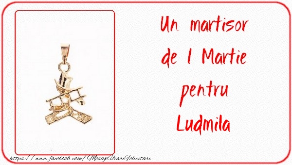Felicitari de 1 Martie -  Un martisor pentru Ludmila