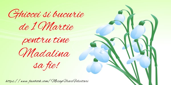 Felicitari de 1 Martie -  Ghiocei si bucurie de 1 Martie pentru tine Madalina sa fie!