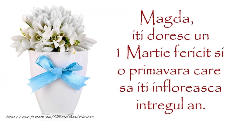 Felicitari de 1 Martie - Magda iti doresc un 1 Martie fericit si o primavara care sa iti infloreasca intregul an.