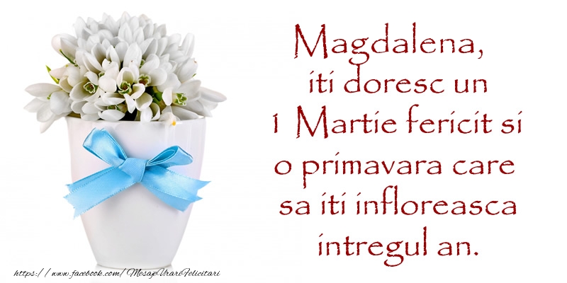 Felicitari de 1 Martie - Magdalena iti doresc un 1 Martie fericit si o primavara care sa iti infloreasca intregul an.