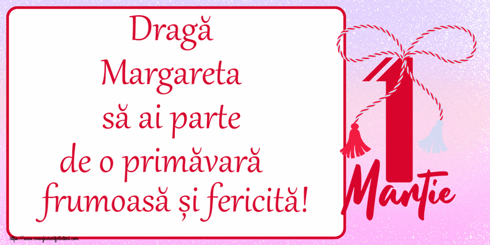 Felicitari de 1 Martie - Dragă Margareta să ai parte de o primăvară frumoasă și fericită! ~ mărtișor cu 1 Martie