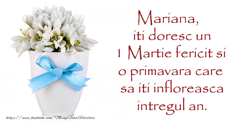 Felicitari de 1 Martie - Mariana iti doresc un 1 Martie fericit si o primavara care sa iti infloreasca intregul an.