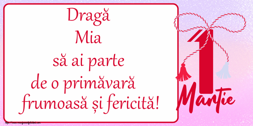 Felicitari de 1 Martie - Dragă Mia să ai parte de o primăvară frumoasă și fericită! ~ mărtișor cu 1 Martie