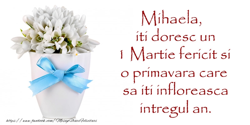 Felicitari de 1 Martie - Ghiocei | Mihaela iti doresc un 1 Martie fericit si o primavara care sa iti infloreasca intregul an.