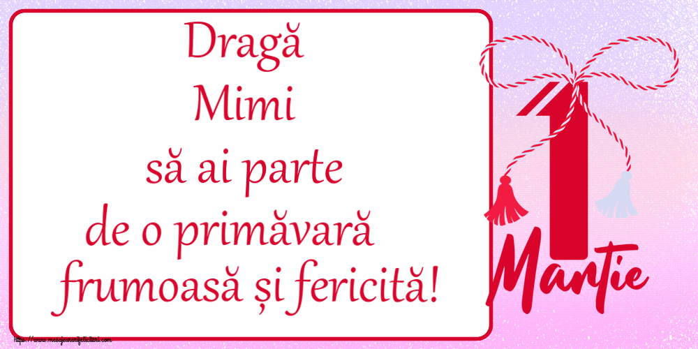 Felicitari de 1 Martie - Dragă Mimi să ai parte de o primăvară frumoasă și fericită! ~ mărtișor cu 1 Martie