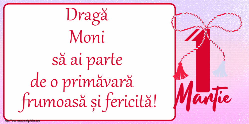 Felicitari de 1 Martie - Dragă Moni să ai parte de o primăvară frumoasă și fericită! ~ mărtișor cu 1 Martie