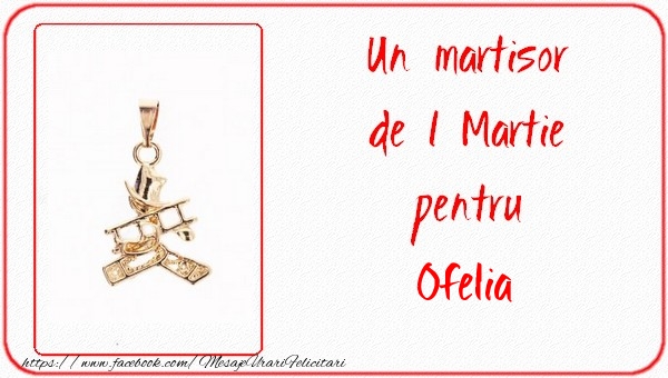Felicitari de 1 Martie -  Un martisor pentru Ofelia