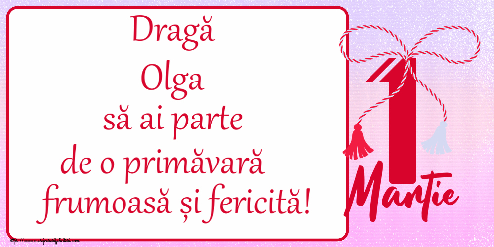 Felicitari de 1 Martie - Dragă Olga să ai parte de o primăvară frumoasă și fericită! ~ mărtișor cu 1 Martie