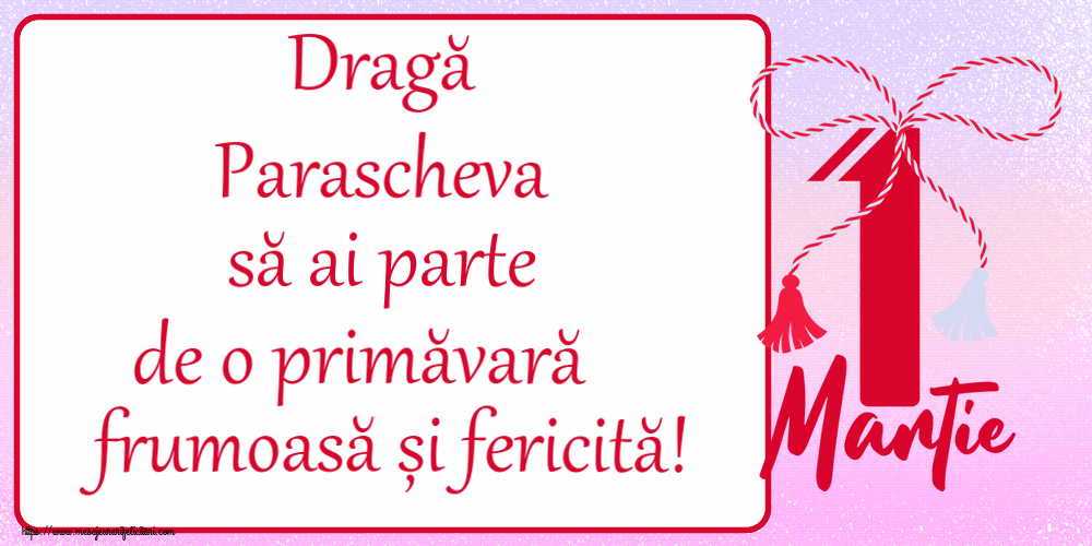 Felicitari de 1 Martie - Dragă Parascheva să ai parte de o primăvară frumoasă și fericită! ~ mărtișor cu 1 Martie