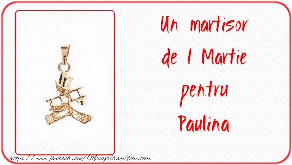 Felicitari de 1 Martie -  Un martisor pentru Paulina
