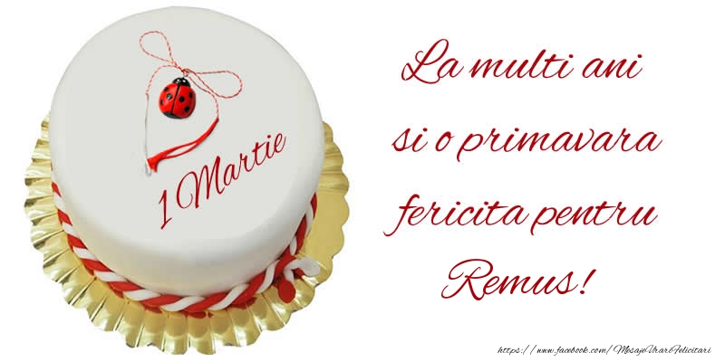 Felicitari de 1 Martie - Buburuza & Tort | La multi ani  si o primavara fericita pentru Remus!