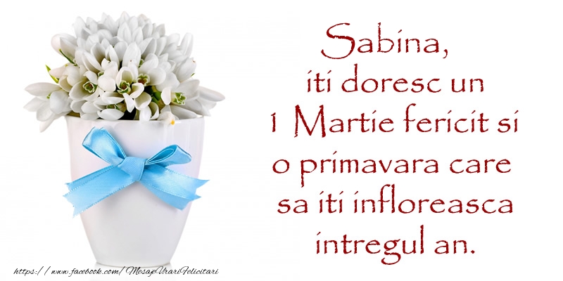 1 martie sabina Sabina iti doresc un 1 Martie fericit si o primavara care sa iti infloreasca intregul an.