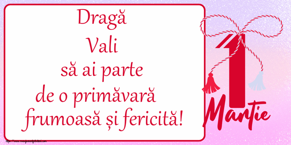 Felicitari de 1 Martie - Dragă Vali să ai parte de o primăvară frumoasă și fericită! ~ mărtișor cu 1 Martie