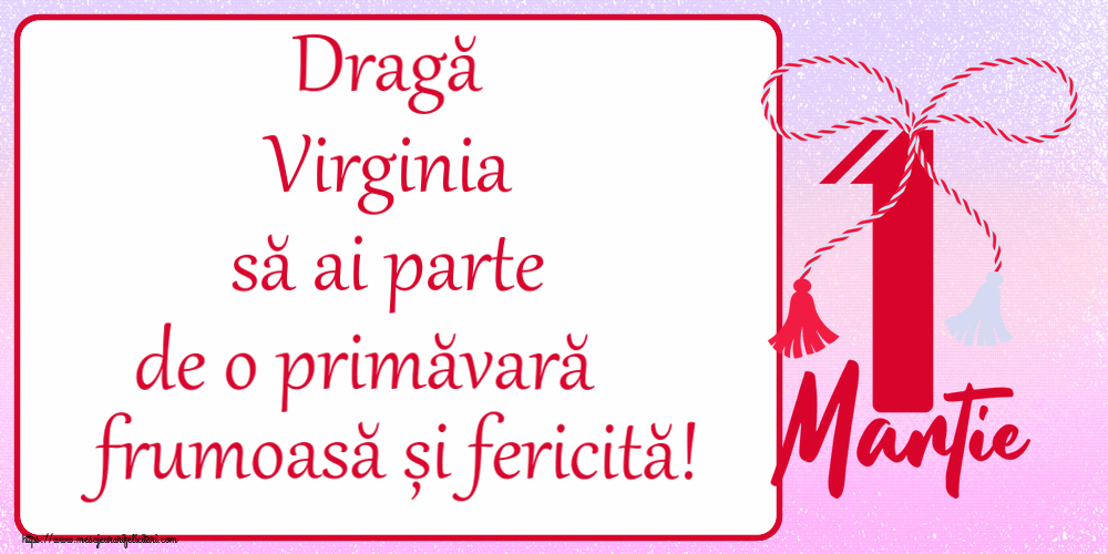 Felicitari de 1 Martie - Dragă Virginia să ai parte de o primăvară frumoasă și fericită! ~ mărtișor cu 1 Martie