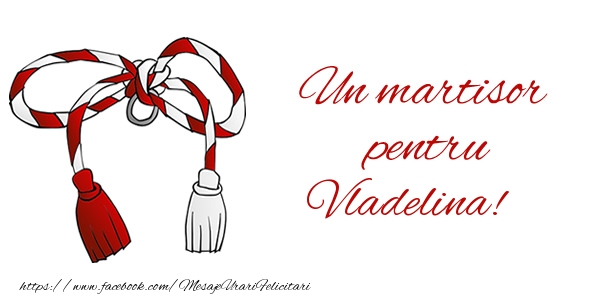 Felicitari de 1 Martie - Un martisor pentru Vladelina!