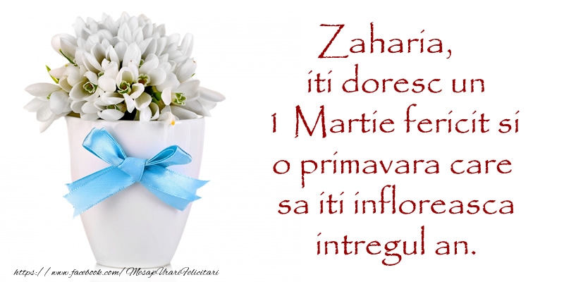 Felicitari de 1 Martie - Zaharia iti doresc un 1 Martie fericit si o primavara care sa iti infloreasca intregul an.