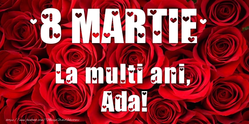 Felicitari de 8 Martie - Trandafiri | 8 Martie La multi ani, Ada!