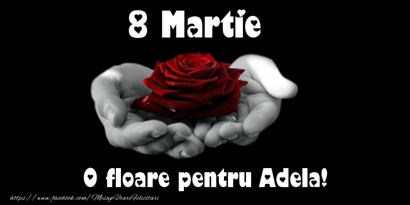 Felicitari de 8 Martie - Trandafiri | 8 Martie O floare pentru Adela!