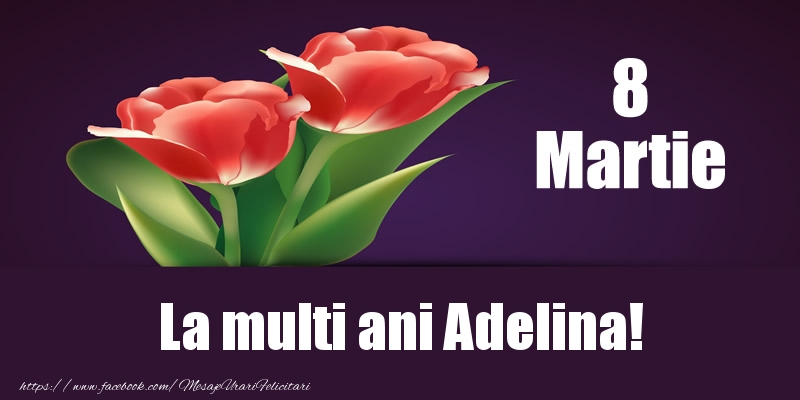 Felicitari de 8 Martie - Flori | 8 Martie La multi ani Adelina!