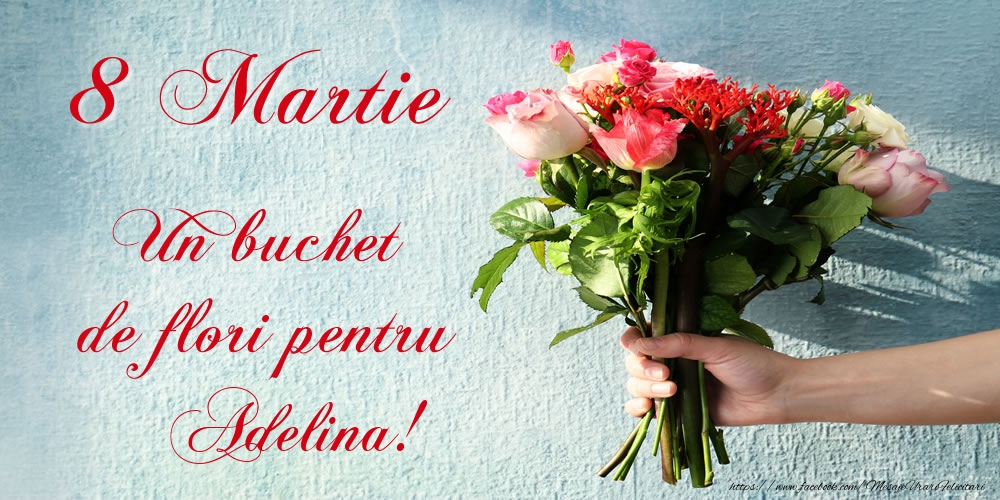Felicitari de 8 Martie -  8 Martie Un buchet de flori pentru Adelina!