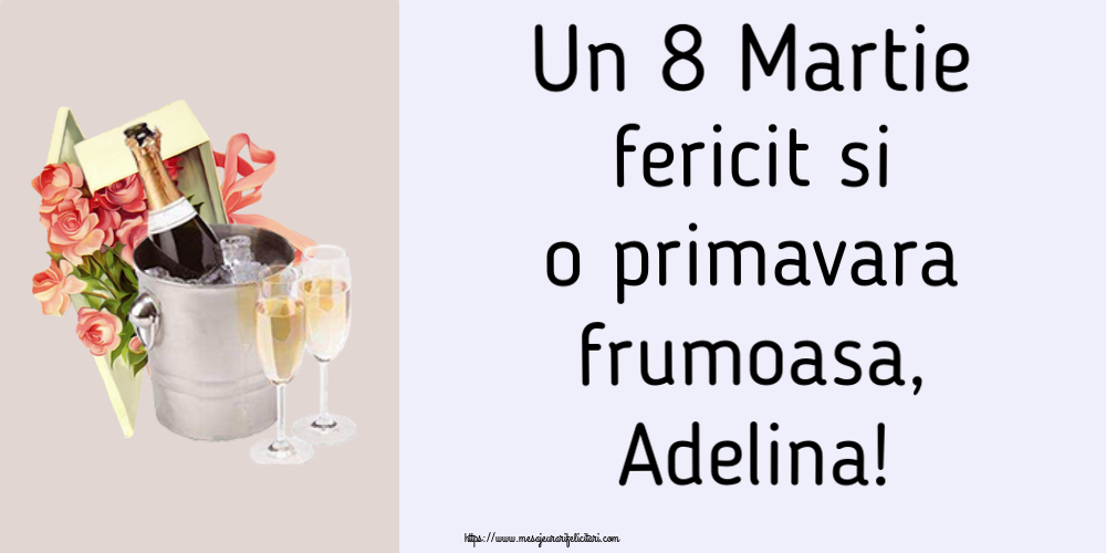 Felicitari de 8 Martie - Flori & Sampanie | Un 8 Martie fericit si o primavara frumoasa, Adelina!