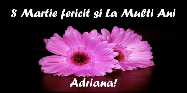 Felicitari de 8 Martie - Flori | 8 Martie fericit si La Multi Ani Adriana
