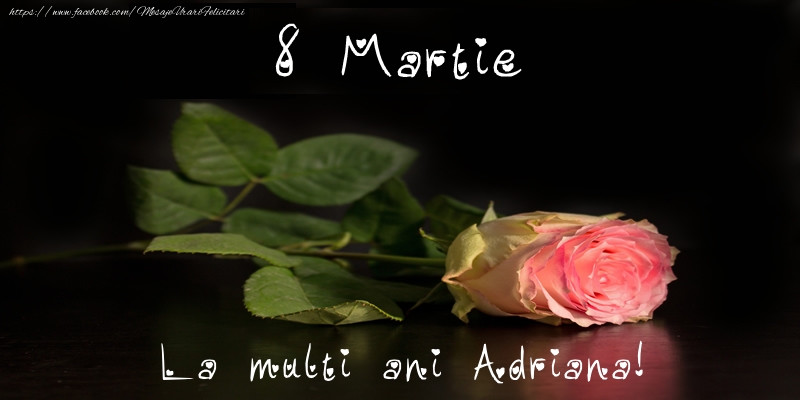 Felicitari de 8 Martie - Trandafiri | 8 Martie La multi ani Adriana!