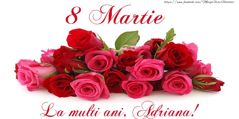 Felicitari de 8 Martie -  Felicitare cu trandafiri de 8 Martie La multi ani, Adriana!