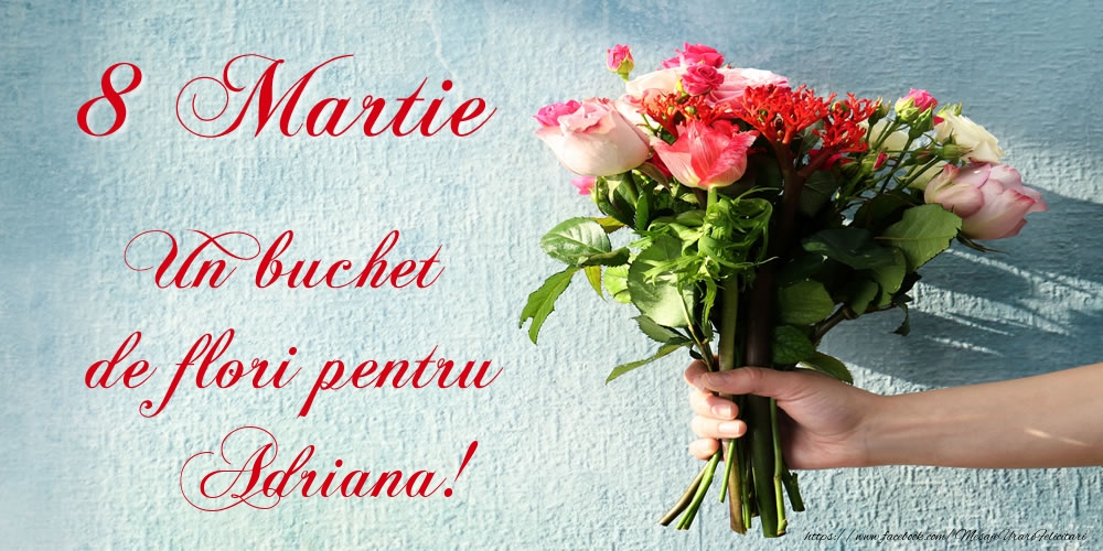 Felicitari de 8 Martie -  8 Martie Un buchet de flori pentru Adriana!