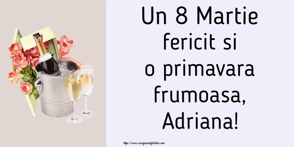 Felicitari de 8 Martie - Flori & Sampanie | Un 8 Martie fericit si o primavara frumoasa, Adriana!