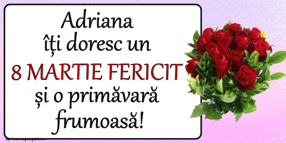 Felicitari de 8 Martie - Adriana îți doresc un 8 MARTIE FERICIT și o primăvară frumoasă! ~ trandafiri roșii