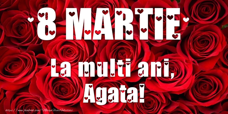Felicitari de 8 Martie - Trandafiri | 8 Martie La multi ani, Agata!