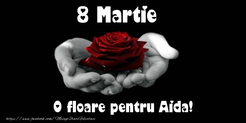 Felicitari de 8 Martie - Trandafiri | 8 Martie O floare pentru Aida!