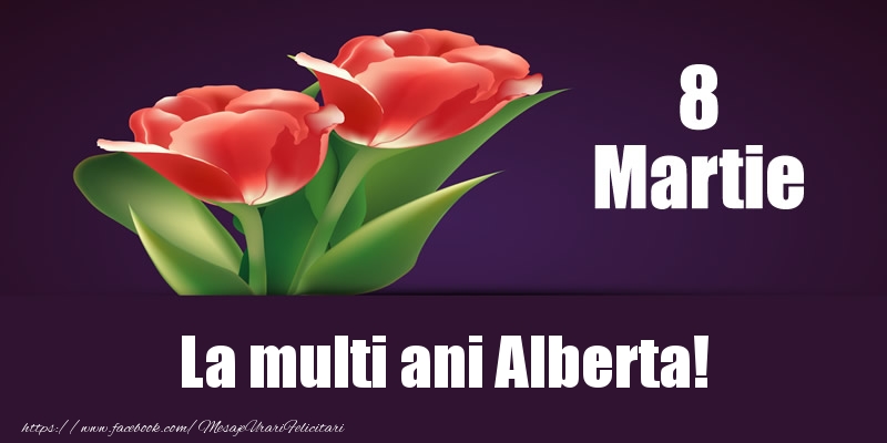 Felicitari de 8 Martie - Flori | 8 Martie La multi ani Alberta!