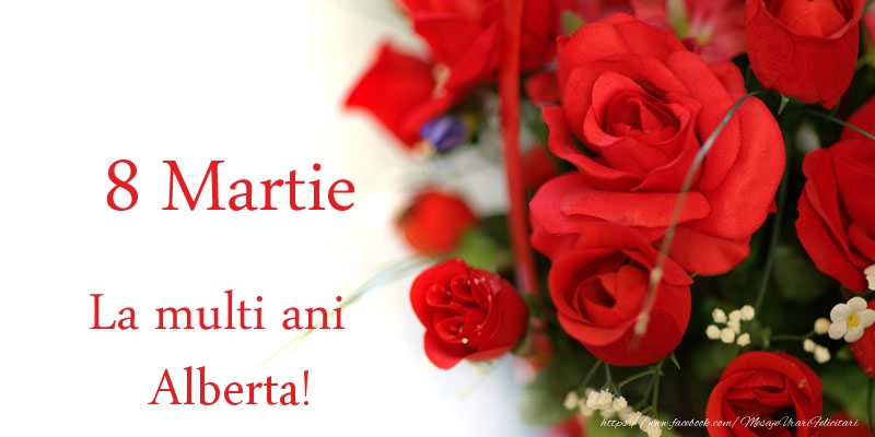 Felicitari de 8 Martie - Trandafiri | 8 Martie La multi ani Alberta!