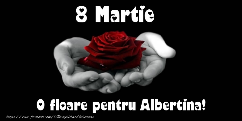 Felicitari de 8 Martie - Trandafiri | 8 Martie O floare pentru Albertina!