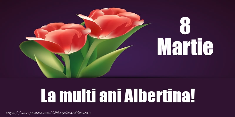 Felicitari de 8 Martie - Flori | 8 Martie La multi ani Albertina!