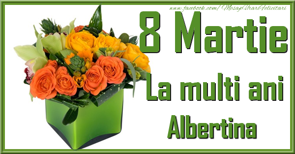 Felicitari de 8 Martie - Trandafiri | 8 Martie. La multi ani Albertina