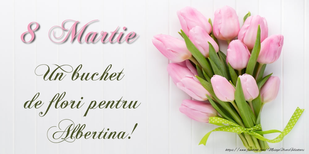 Felicitari de 8 Martie -  8 Martie Un buchet de flori pentru Albertina!