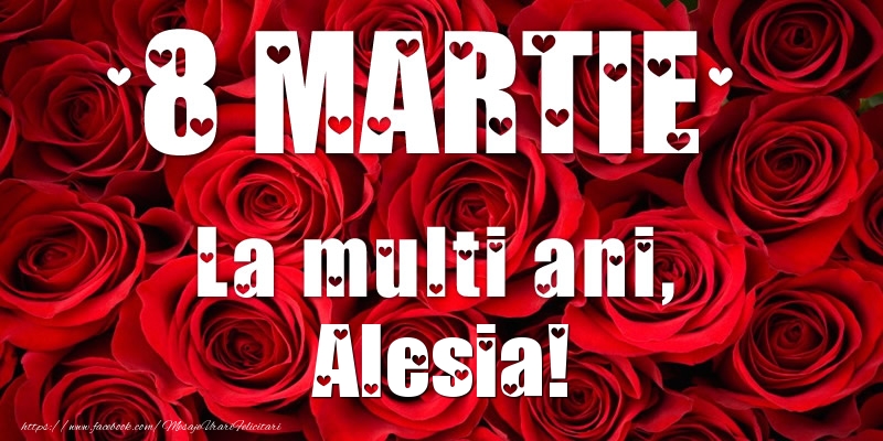 Felicitari de 8 Martie - Trandafiri | 8 Martie La multi ani, Alesia!