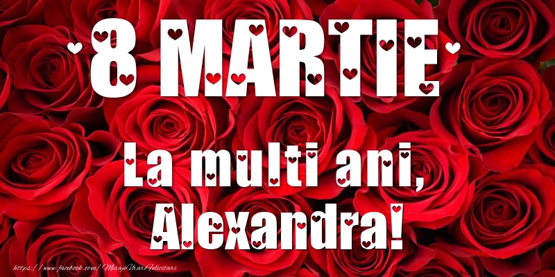Felicitari de 8 Martie - Trandafiri | 8 Martie La multi ani, Alexandra!