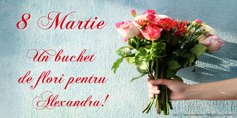 Felicitari de 8 Martie -  8 Martie Un buchet de flori pentru Alexandra!