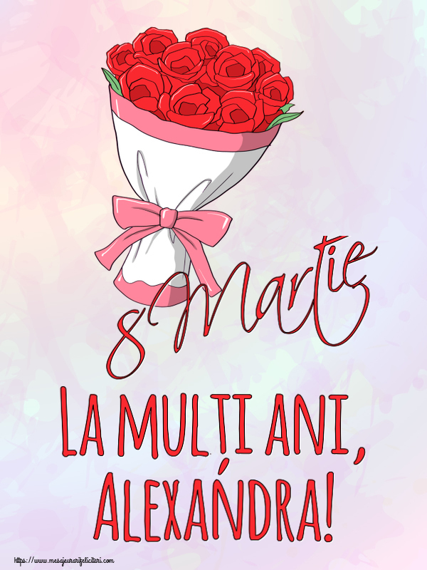 Felicitari de 8 Martie - Flori | 8 Martie La mulți ani, Alexandra!