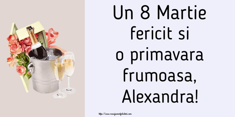 Felicitari de 8 Martie - Flori & Sampanie | Un 8 Martie fericit si o primavara frumoasa, Alexandra!