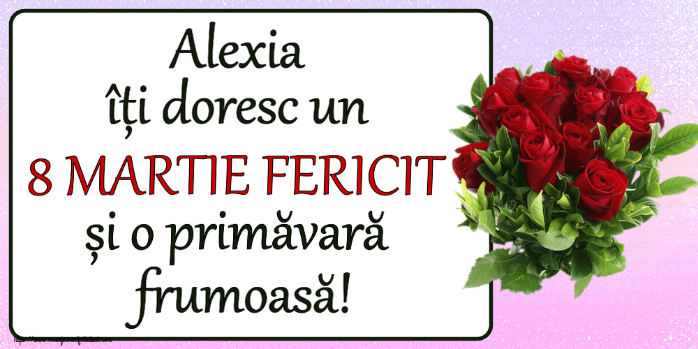 Felicitari de 8 Martie - Alexia îți doresc un 8 MARTIE FERICIT și o primăvară frumoasă! ~ trandafiri roșii