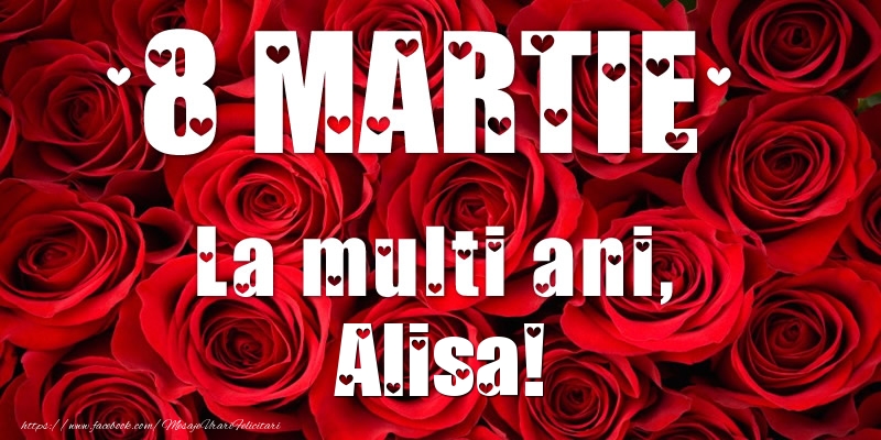 Felicitari de 8 Martie - Trandafiri | 8 Martie La multi ani, Alisa!