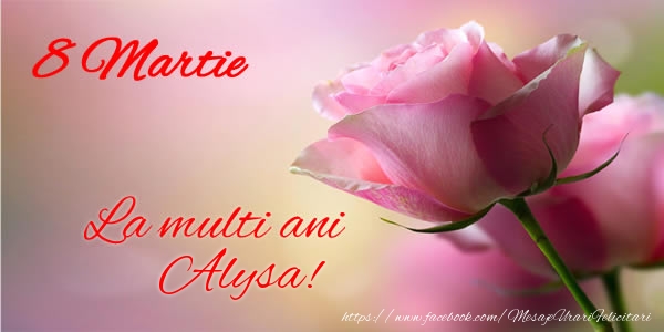 Felicitari de 8 Martie - Trandafiri | 8 Martie La multi ani Alysa!