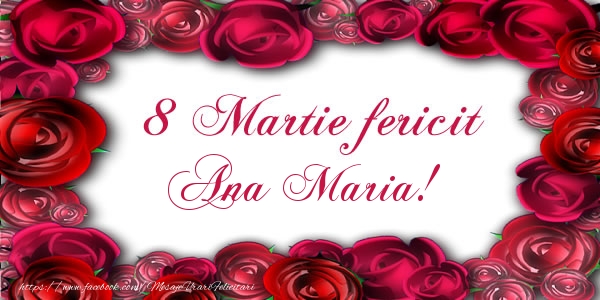 Felicitari de 8 Martie - Trandafiri | 8 Martie Fericit Ana Maria!